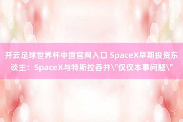 開云足球世界杯中國官網入口 SpaceX早期投資東談主：SpaceX與特斯拉吞并