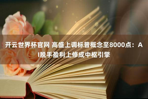 開云世界杯官網(wǎng) 高盛上調(diào)標(biāo)普概念至8000點：AI脫手盈利上修成中樞引擎