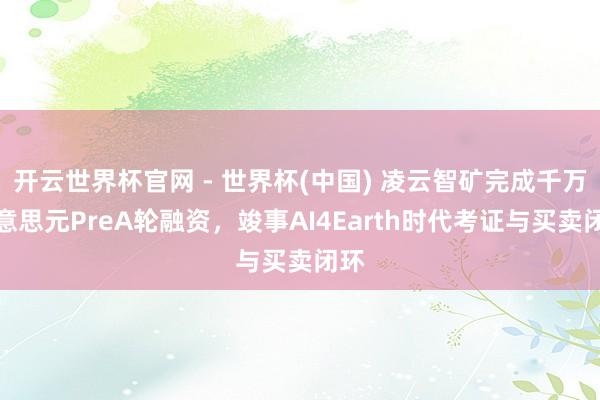 開云世界杯官網 - 世界杯(中國) 凌云智礦完成千萬好意思元PreA輪融資，竣事AI4Earth時代考證與買賣閉環