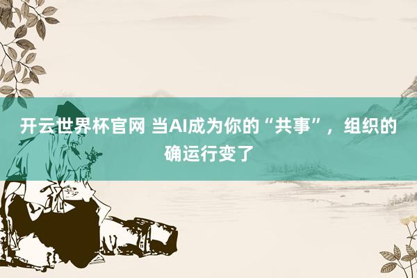 開云世界杯官網 當AI成為你的“共事”，組織的確運行變了