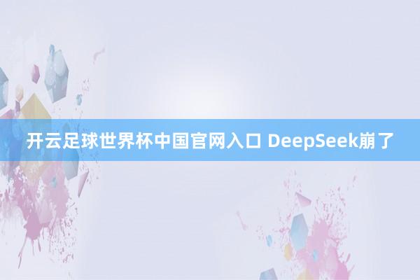 開云足球世界杯中國官網(wǎng)入口 DeepSeek崩了