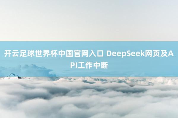 開云足球世界杯中國官網入口 DeepSeek網頁及API工作中斷
