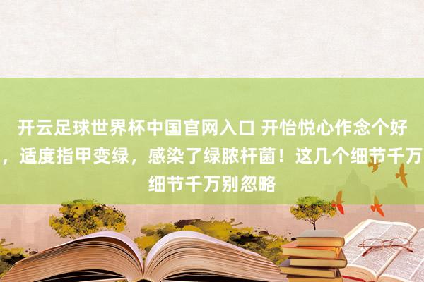 開云足球世界杯中國官網(wǎng)入口 開怡悅心作念個好意思甲，適度指甲變綠，感染了綠膿桿菌！這幾個細節(jié)千萬別忽略
