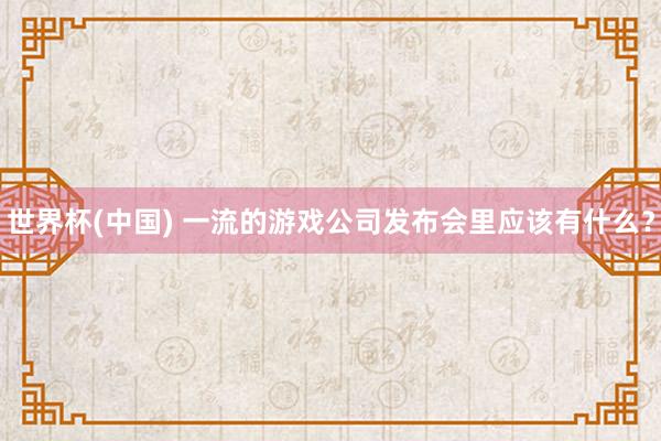 世界杯(中國) 一流的游戲公司發布會里應該有什么？
