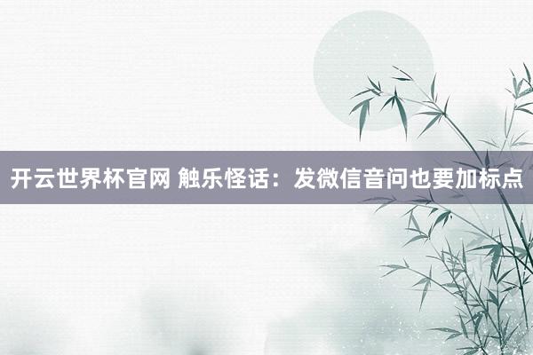 開云世界杯官網 觸樂怪話：發微信音問也要加標點