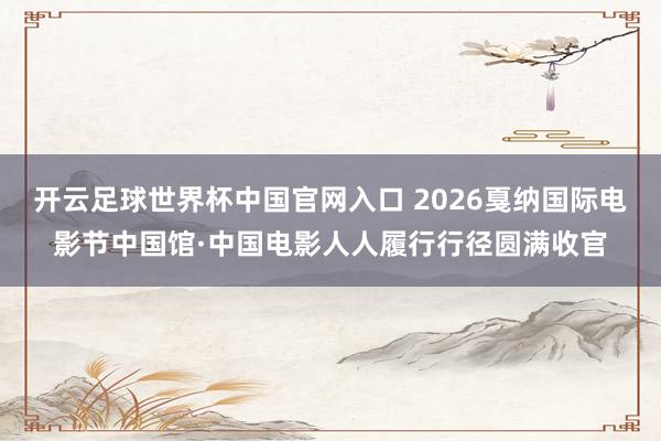 開云足球世界杯中國官網入口 2026戛納國際電影節中國館·中國電影人人履行行徑圓滿收官