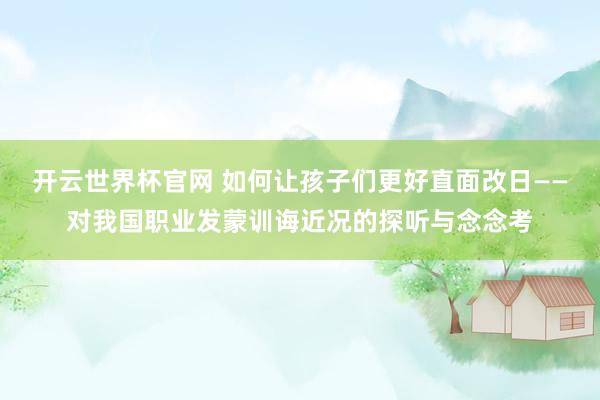 開云世界杯官網 如何讓孩子們更好直面改日——對我國職業發蒙訓誨近況的探聽與念念考