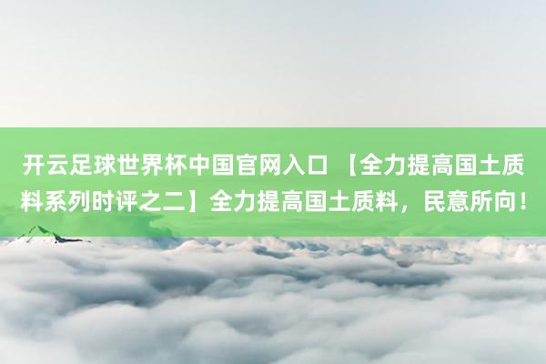 開云足球世界杯中國官網(wǎng)入口 【全力提高國土質(zhì)料系列時評之二】全力提高國土質(zhì)料，民意所向！