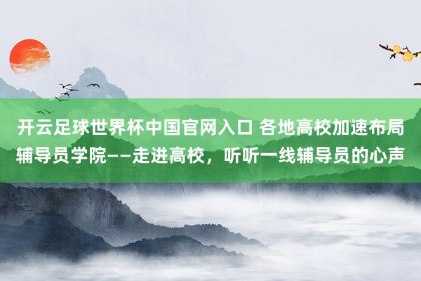 開云足球世界杯中國官網入口 各地高校加速布局輔導員學院——走進高校，聽聽一線輔導員的心聲