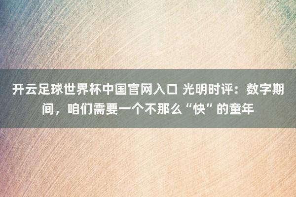開云足球世界杯中國(guó)官網(wǎng)入口 光明時(shí)評(píng)：數(shù)字期間，咱們需要一個(gè)不那么“快”的童年