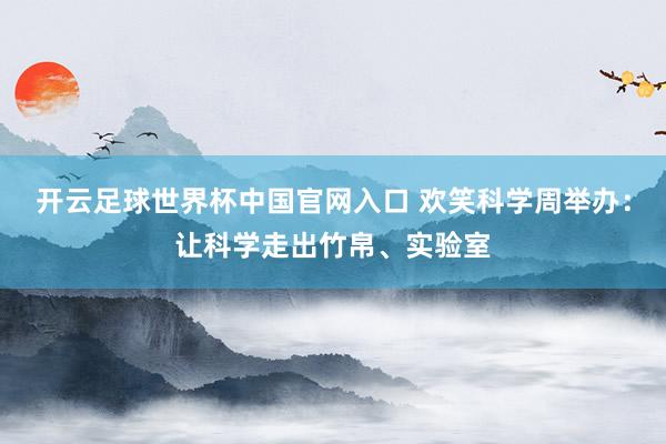 開云足球世界杯中國官網入口 歡笑科學周舉辦：讓科學走出竹帛、實驗室