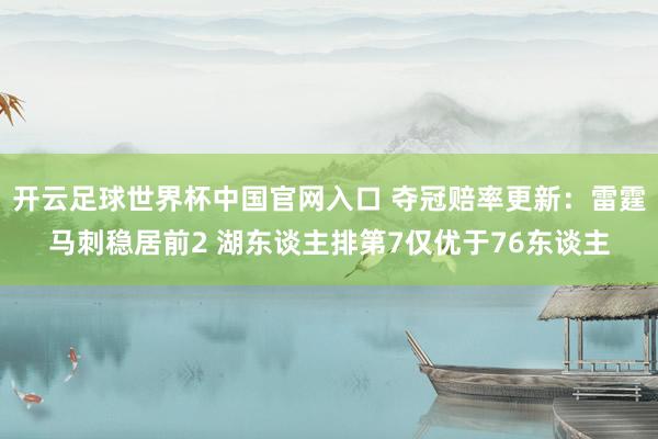 開云足球世界杯中國官網入口 奪冠賠率更新：雷霆馬刺穩居前2 湖東談主排第7僅優于76東談主
