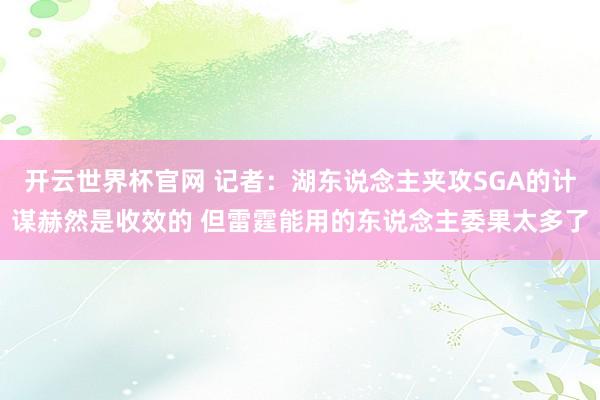 開(kāi)云世界杯官網(wǎng) 記者：湖東說(shuō)念主夾攻SGA的計(jì)謀赫然是收效的 但雷霆能用的東說(shuō)念主委果太多了