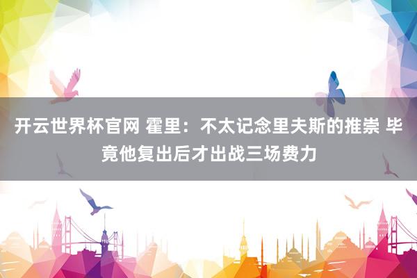 開云世界杯官網 霍里：不太記念里夫斯的推崇 畢竟他復出后才出戰三場費力