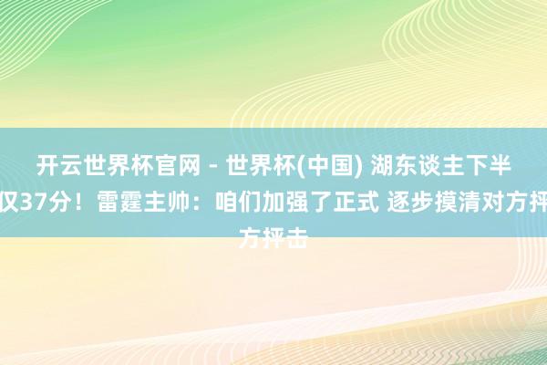 開云世界杯官網(wǎng) - 世界杯(中國) 湖東談主下半場僅37分！雷霆主帥：咱們加強了正式 逐步摸清對方抨擊
