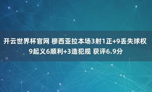 開(kāi)云世界杯官網(wǎng) 穆西亞拉本場(chǎng)3射1正+9丟失球權(quán) 9起義6順利+3造犯規(guī) 獲評(píng)6.9分