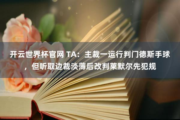 開云世界杯官網(wǎng) TA：主裁一運(yùn)行判門德斯手球，但聽取邊裁淡薄后改判萊默爾先犯規(guī)
