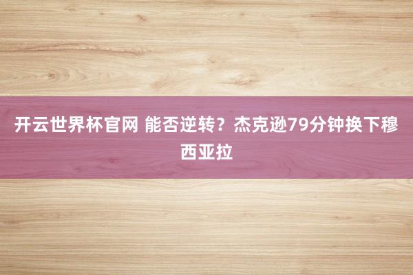 開云世界杯官網 能否逆轉？杰克遜79分鐘換下穆西亞拉