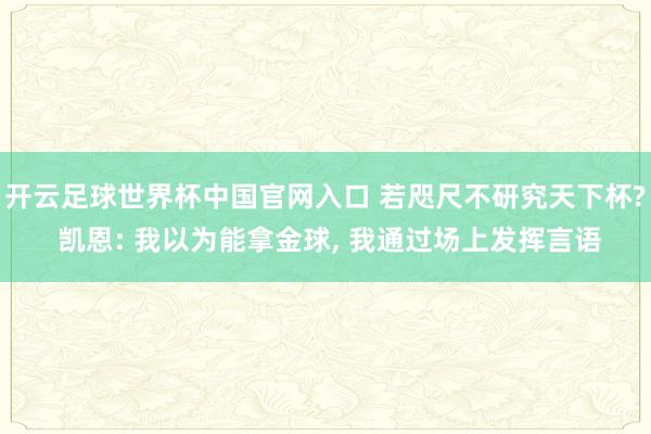 開云足球世界杯中國官網入口 若咫尺不研究天下杯? 凱恩: 我以為能拿金球， 我通過場上發揮言語