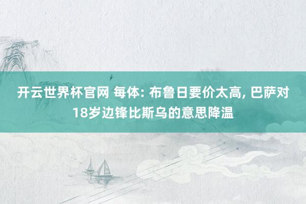 開云世界杯官網(wǎng) 每體: 布魯日要價太高， 巴薩對18歲邊鋒比斯烏的意思降溫