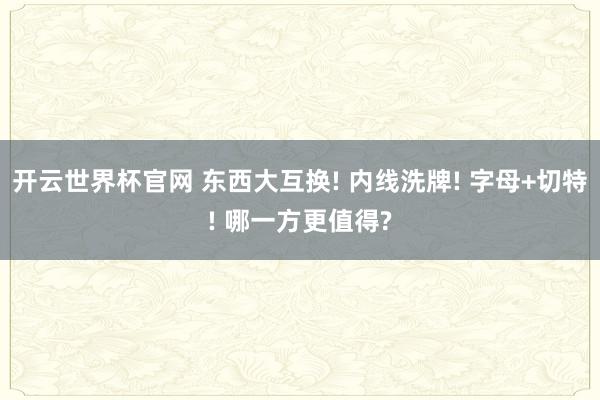 開云世界杯官網(wǎng) 東西大互換! 內(nèi)線洗牌! 字母+切特! 哪一方更值得?