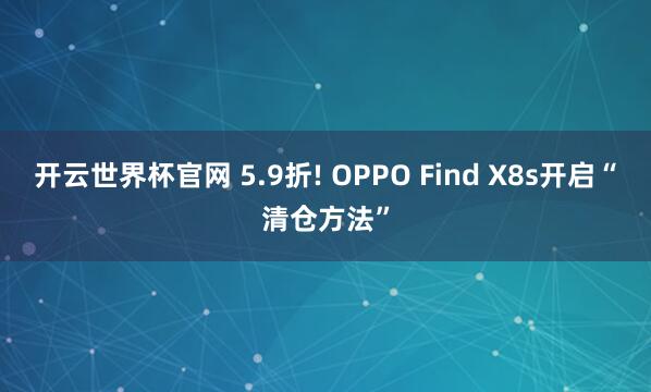 開云世界杯官網(wǎng) 5.9折! OPPO Find X8s開啟“清倉方法”