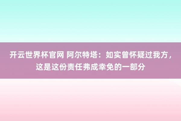 開云世界杯官網 阿爾特塔：如實曾懷疑過我方，這是這份責任弗成幸免的一部分