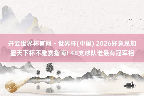 開云世界杯官網 - 世界杯(中國) 2026好意思加墨天下杯不雅賽指南! 48支球隊誰最有冠軍相