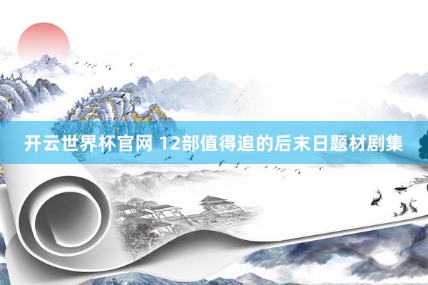 開云世界杯官網 12部值得追的后末日題材劇集