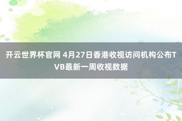 開云世界杯官網(wǎng) 4月27日香港收視訪問機構(gòu)公布TVB最新一周收視數(shù)據(jù)